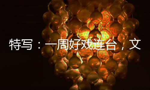 融合燃热特写台，点文旅戏连消费一假期周好